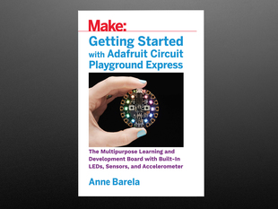 Front cover of Getting Started with Adafruit Circuit Playground Express by Anne Barela. A white hand with a light blue manicure holds up a round dev board with rainbow LEDs.